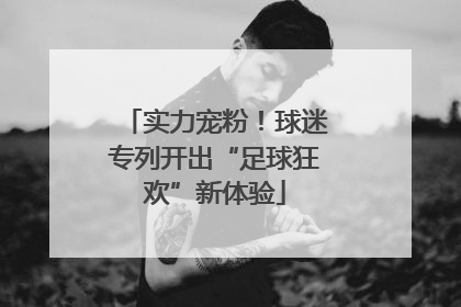 实力宠粉！球迷专列开出“足球狂欢”新体验