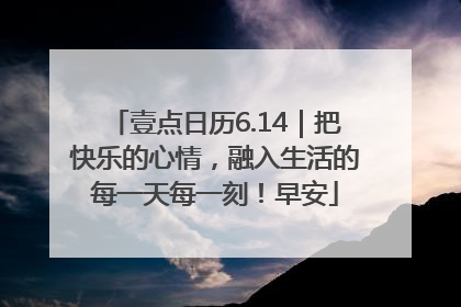 壹点日历6.14｜把快乐的心情，融入生活的每一天每一刻！早安