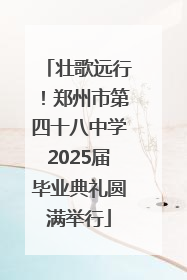 壮歌远行！郑州市第四十八中学2025届毕业典礼圆满举行