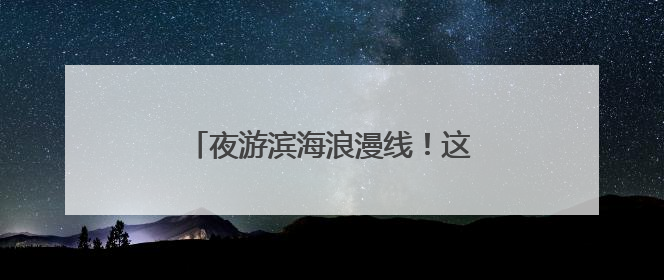 夜游滨海浪漫线！这里，等风更等你……