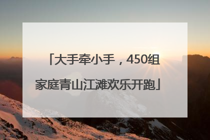 大手牵小手，450组家庭青山江滩欢乐开跑