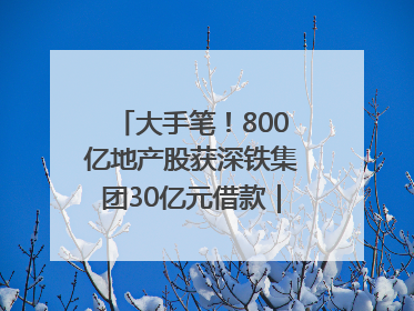 大手笔！800亿地产股获深铁集团30亿元借款｜盘后公告集锦