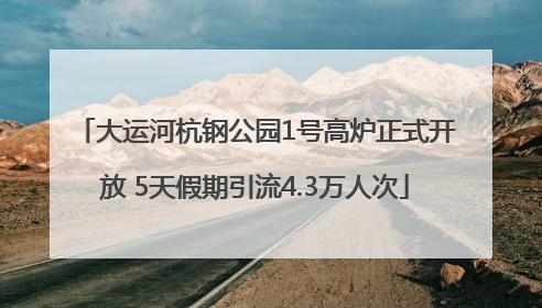 大运河杭钢公园1号高炉正式开放 5天假期引流4.3万人次