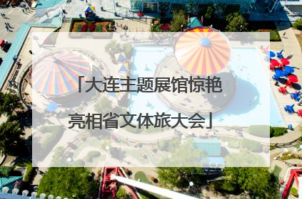 大连主题展馆惊艳亮相省文体旅大会