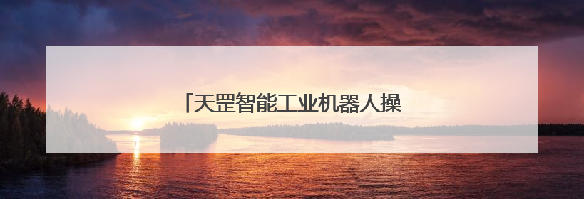 天罡智能工业机器人操作系统获两江新区投资