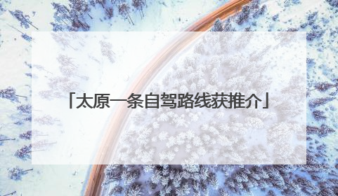 太原一条自驾路线获推介