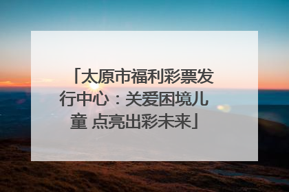 太原市福利彩票发行中心：关爱困境儿童 点亮出彩未来