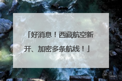 好消息！西藏航空新开、加密多条航线！