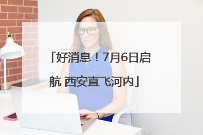 好消息！7月6日启航 西安直飞河内