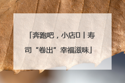 奔跑吧，小店㊼丨寿司“卷出”幸福滋味