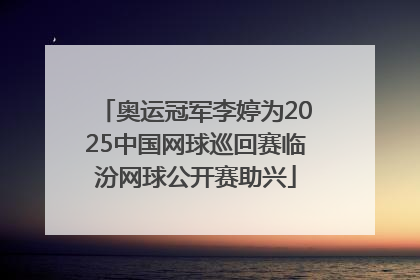 奥运冠军李婷为2025中国网球巡回赛临汾网球公开赛助兴