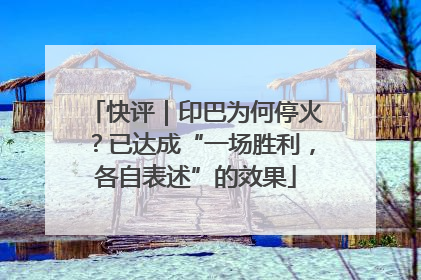 快评｜印巴为何停火？已达成“一场胜利，各自表述”的效果