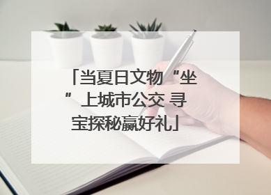 当夏日文物“坐”上城市公交 寻宝探秘赢好礼
