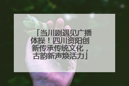 当川剧遇见广播体操！四川资阳创新传承传统文化，古韵新声焕活力
