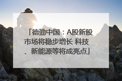 德勤中国：A股新股市场将稳步增长 科技、新能源等将成亮点