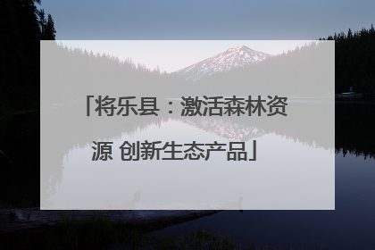 将乐县：激活森林资源 创新生态产品