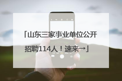 山东三家事业单位公开招聘114人！速来→