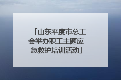 山东平度市总工会举办职工主题应急救护培训活动