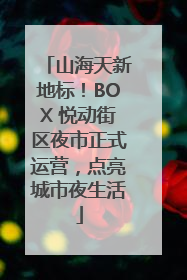 山海天新地标！BOX 悦动街区夜市正式运营，点亮城市夜生活