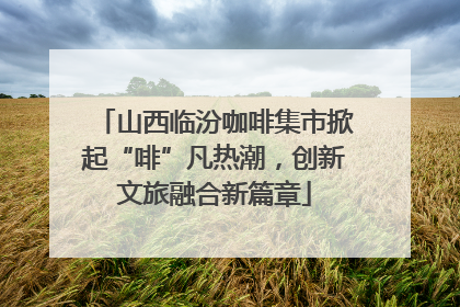 山西临汾咖啡集市掀起“啡”凡热潮，创新文旅融合新篇章