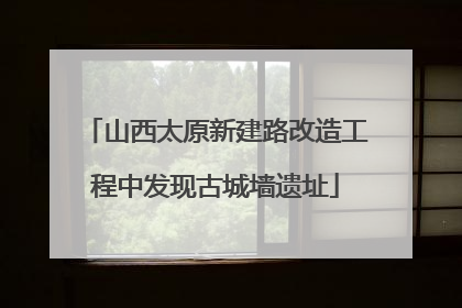 山西太原新建路改造工程中发现古城墙遗址