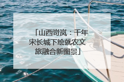 山西岢岚：千年宋长城下绘就农文旅融合新图景