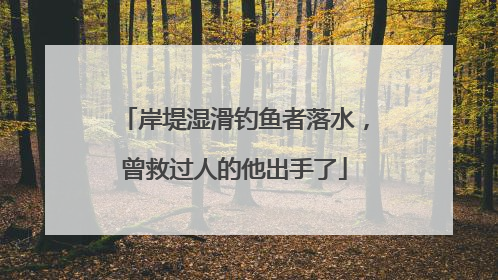 岸堤湿滑钓鱼者落水，曾救过人的他出手了