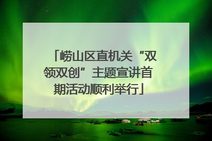崂山区直机关“双领双创”主题宣讲首期活动顺利举行