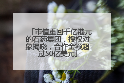 市值重回千亿港元的石药集团，授权对象揭晓，合作金额超过50亿美元