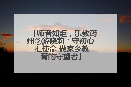 师者如炬，乐教筠州②游晓莉：守初心 担使命 做家乡教育的守望者