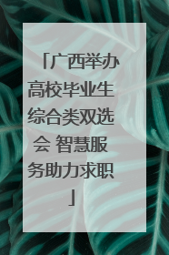 广西举办高校毕业生综合类双选会 智慧服务助力求职