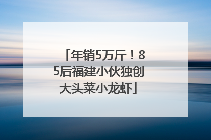 年销5万斤！85后福建小伙独创大头菜小龙虾