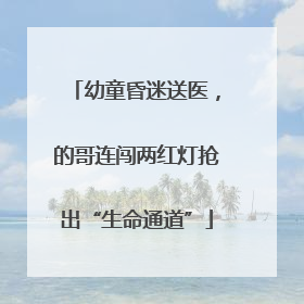 幼童昏迷送医，的哥连闯两红灯抢出“生命通道”
