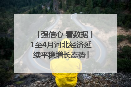 强信心 看数据丨1至4月河北经济延续平稳增长态势