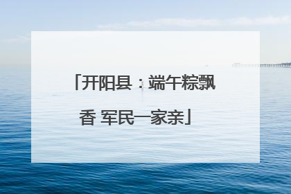 开阳县：端午粽飘香 军民一家亲