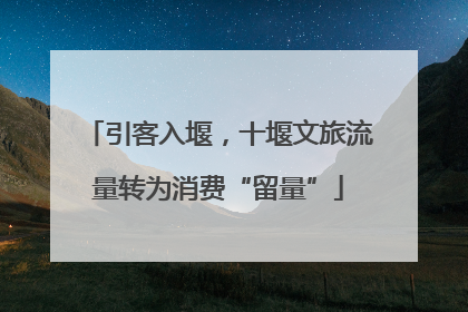 引客入堰，十堰文旅流量转为消费“留量”