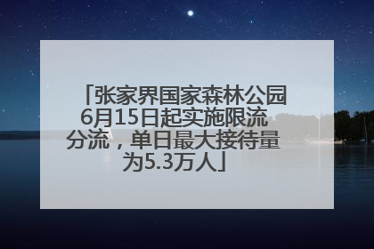 张家界国家森林公园6月15日起实施限流分流，单日最大接待量为5.3万人