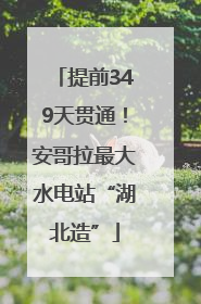 提前349天贯通！安哥拉最大水电站“湖北造”