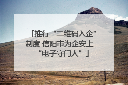 推行“二维码入企”制度 信阳市为企安上“电子守门人”