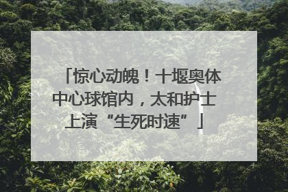 惊心动魄！十堰奥体中心球馆内，太和护士上演“生死时速”