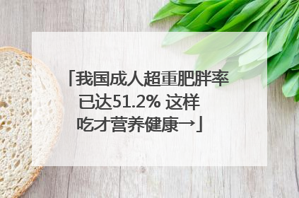 我国成人超重肥胖率已达51.2% 这样吃才营养健康→