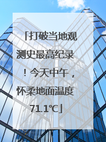 打破当地观测史最高纪录！今天中午，怀柔地面温度71.1℃