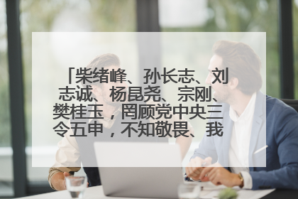 柴绪峰、孙长志、刘志诚、杨昆尧、宗刚、樊桂玉，罔顾党中央三令五申，不知敬畏、我行我素、肆意妄为！