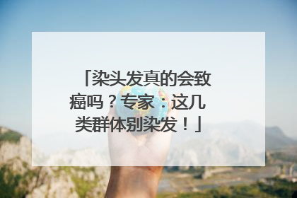 染头发真的会致癌吗？专家：这几类群体别染发！