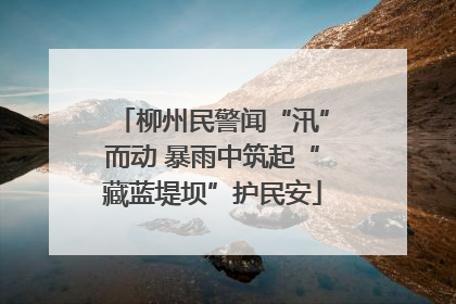 柳州民警闻“汛”而动 暴雨中筑起“藏蓝堤坝”护民安