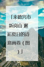 来德兴市新岗山 邂逅夏日的诗意画卷（图）