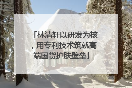 林清轩以研发为核，用专利技术筑就高端国货护肤壁垒