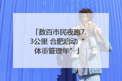 数百市民夜跑7.3公里 合肥启动“体重管理年”