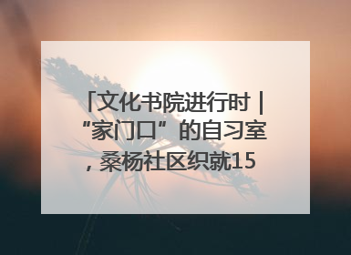文化书院进行时｜“家门口”的自习室，桑杨社区织就15分钟学习生活圈