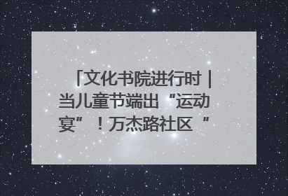 文化书院进行时｜当儿童节端出“运动宴”！万杰路社区“玩”出亲子新花样